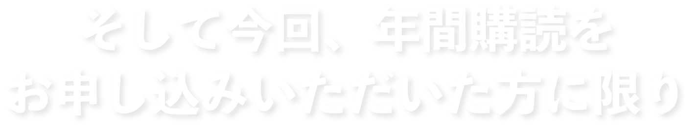 そして今回、年間購読をお申し込みいただいた方に限り・・・